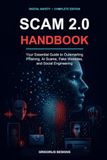 SCAM 2.0 HANDBOOK: Your Essential Guide to Outsmarting Phishing, AI Scams, Fake Websites, and Social Engineering