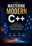 Mastering Modern C++: A Complete Guide to Object-Oriented Programming, Data Structures, Algorithms, and Real-World Projects