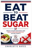 EAT TO BEAT SUGAR: Break Sugar Cravings and Build Lifelong Healthy Eating Habits