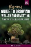 Beginner's Stackers Beginner's Guide to Growing Wealth and Investing