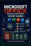 Microsoft Office Specialist Certification Study Guide: Pass Every Exam with Confidence, Master Real-World Workplace Skills, Boost Career Opportunities, and Stand Out in Today's Competitive Job Market
