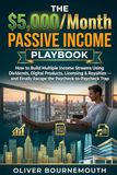 The $5,000/Month Passive Income Playbook: How to Build Multiple Income Streams Using Dividends, Digital Products, Licensing and Royalties — and Finally Escape the Paycheck-to-Paycheck Trap