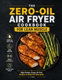 THE ZERO-OIL AIR FRYER COOKBOOK FOR LEAN MUSCLE