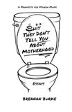 Shit They Don't Tell You About Motherhood: A Manifesto For Modern Moms