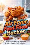 The Air Fryer Fast Food Hacker: Crispy KFC-Style Chicken Bites & Secret Sauces in 12 Minutes