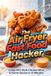 The Air Fryer Fast Food Hacker: Crispy KFC-Style Chicken Bites & Secret Sauces in 12 Minutes