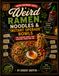 WEIRD RAMEN, NOODLES & "INSTANT UPGRADE" BOWLS: 100 Comfort Bowls That Shouldn't Work (But Do)