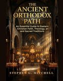 The Ancient Orthodox Path: An Essential Guide to Eastern Christian Faith, Theology, and Sacred Traditions