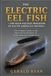 THE ELECTRIC EEL FISH THE HIGH-VOLTAGE PREDATOR OF SOUTH AMERICA’S WATERS The Ultimate Guide to the Electrifying Predator of South American Freshwaters