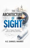 The Independently Published The Architecture of Vision: How to Capture, Document, and Execute the Vision of Your Future Paperback