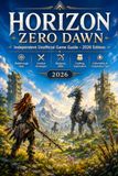 Horizon Zero Dawn: Independent Unofficial Game Guide – 2026 Edition