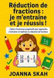 Réduction de fractions : je m’entraîne et je réussis !: Cahier d’exercices progressifs pour apprendre, s’entraîner et maîtriser la réduction de fractions