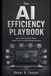 The AI Efficiency Playbook: Automate Routine Work, Save Time, and Get Better Results