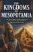 The Kingdoms of Mesopotamia: The Rise of Sumer Babylon Assyria and the Ancient World of Cuneiform Ziggurats and First Cities