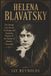 HELENA BLAVATSKY: The Strange Life, Occult Teachings, and Enduring Mystery of the Mother of Modern Theosophy