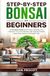 Step-By-Step Bonsai for Beginners: A Complete Guide to Growing, Shaping, and Caring for Your First Bonsai With Species Guides, Clear Instructions, and Expert Tips