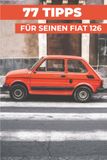 77 FIAT 77 PROFI-TIPPS FÜR IHREN FIAT 126: „Die bestgehüteten Geheimnisse“