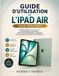 GUIDE iPad Air GUIDE D'UTILISATION DE L'IPAD AIR POUR DÉBUTANTS: LE MANUEL COMPLET, ÉTAPE PAR ÉTAPE, POUR MAÎTRISER VOTRE APPAREIL, BOOSTER VOTRE PRODUCTIVITÉ ET NAVIGUER AVEC CONFIANCE DANS CHAQUE FONCTIONNALITÉ