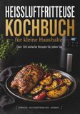 Heißluftfritteuse Kochbuch für kleine Haushalte und 1–2 Personen