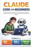 CLAUDE CODE FOR BEGINNERS: Master AI Tools, Automate Your Development, Enhance Coding Efficiency, And Build Powerful Apps With Claude Agents