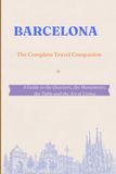 BARCELONA - The Complete Travel Companion: A Guide to the Quarters, the Monuments, the Table and the Art of Living