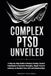 COMPLEX PTSD UNVEILED: A Step-by-Step Guide to Reduce Anxiety, Control Flashbacks & Intrusive Thoughts, Repair Trust & Intimacy to Reclaim Your Life and Relationships