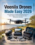 Veeniix Drones Made Easy 2026: From Unboxing to Confident Flying With Guidance on Setup, Imaging, Connectivity, Batteries, Parts, Maintenance, and Safety
