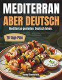 Mediterran aber deutsch: Ohne Verzicht länger leben: Die Mittelmeerdiät für den deutschen Alltag – mit einfachen Rezepten, Budgettipps und Wochenplänen