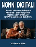 NONNI DIGITALI: Guida Pratica allo Smartphone e all'Intelligenza Artificiale per Anziani. Manuale Facile Passo-Passo per Usare il Cellulare, Internet ... Online senza Ansia. [A CARATTERI GRANDI]