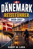 DÄNEMARK REISEFÜHRER 2026-2027: Kopenhagen, Aarhus und mehr: Reiserouten, Küche und Kultur für jede Jahreszeit