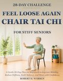 Feel Chair Tai Chi For Stiff Seniors: A Gentle 28-Day Plan for Beginners to Improve Mobility, Reduce Stiffness, Build Balance, and Move with Confidence