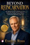 BEYOND REINCARNATION: Dr. Michael Newton’s Life Between Lives Method for Healing Trauma, Phobias, and the Deep Memories of the Soul