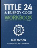 California Title 24 & Energy Code Workbook: 2026 Edition for Inspectors and Contractors