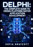 DELPHI: THE COMPLETE GUIDE TO CROSS-PLATFORM NATIVE APPLICATION DEVELOPMENT