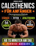 Calisthenics für Anfänger – Die progressive Methode: Von den Grundlagen zu echter Kraft und Körperkontrolle – Schritt für Schritt | Sichere Übungen mit Videoanleitungen und 12-Wochen-Trainingsplan