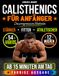 Calisthenics für Anfänger – Die progressive Methode: Von den Grundlagen zu echter Kraft und Körperkontrolle – Schritt für Schritt | Sichere Übungen mit Videoanleitungen und 12-Wochen-Trainingsplan