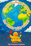 I Love You Bigger Than The Whole Wide World: Teaching comparisons to children about unconditional love.
