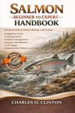 SALMON BEGINNER TO EXPERT HANDBOOK: Detailed Guide to Salmon Biology and Ecology – Migration Cycles, Feeding Needs, Habitat Management, Species ... Life Stages, Reproduction Patterns, and More.