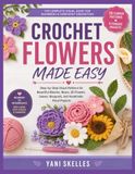CROCHET FLOWERS MADE EASY: Step-by-Step Visual Patterns for Beautiful Blooms, Roses, 3D Flowers, Leaves, Bouquets, and Handmade Floral Projects