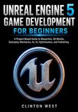 Unreal Engine 5 Game Development for Beginners: A Project-Based Guide to Blueprints, 3D Worlds, Gameplay Mechanics, AI, UI, Optimization, and Publishing