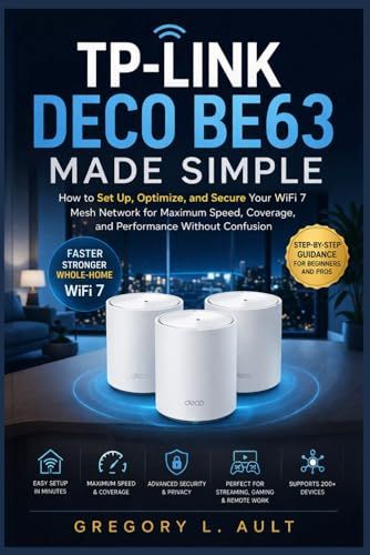 TP-LINK DECO BE63 MADE SIMPLE: A Step-by-Step Guide to Setting Up, Optimizing, and Securing Your WiFi 7 Mesh Network for Faster Speeds, Wider Coverage, and Reliable Performance