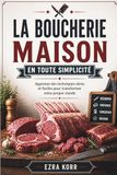 LA BOUCHERIE MAISON EN TOUTE SIMPLICITÉ: Apprenez des techniques sûres et faciles pour transformer votre propre viande