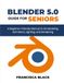 BLENDER 5.0 FOR SENIORS: A Beginner-Friendly Guide to 3D Modeling, Animation, Lighting, and Rendering
