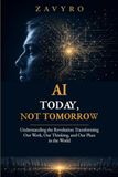 AI Today, Not Tomorrow: Understanding the Revolution Transforming Our Work, Our Thinking, and Our Place in the World