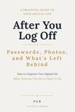 After You Log Off: How to Organize Your Digital Life Before Someone Else Has to Figure It Out