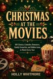 CHRISTMAS AT THE MOVIES: 100 Classics, Comedies, Romances, Family Favourites, and Hidden Gems to Watch Every Year