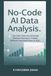 No-Code AI Data Analysis: Turn Raw Data into Actionable Business Insights without Learning Python or SQL