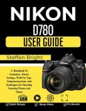 Nikon D780 User Guide: A Handbook To Customize, Master Settings, With Pro Tips, Setup Instructions, And Techniques For Shooting Stunning Photos And Videos
