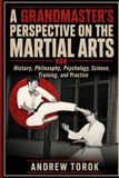 A Grandmaster's Perspective on the Martial Arts: History, Philosophy, Psychology, Science, Training and practice