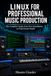 LINUX FOR PROFESSIONAL MUSIC PRODUCTION: The Complete Guide from First Installation to Professional Studio